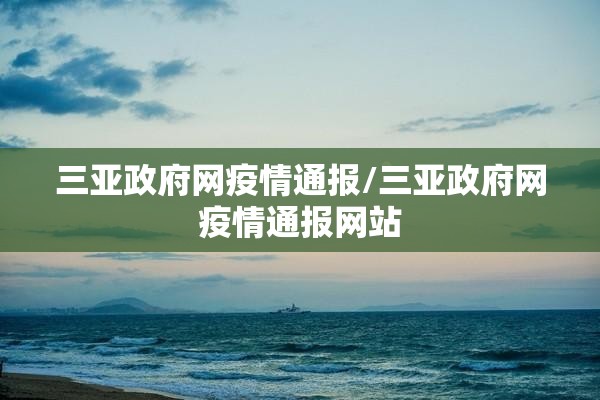 三亚政府网疫情通报/三亚政府网疫情通报网站