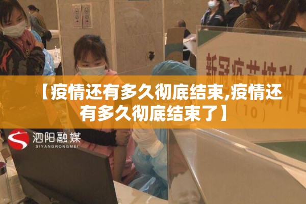 【疫情还有多久彻底结束,疫情还有多久彻底结束了】