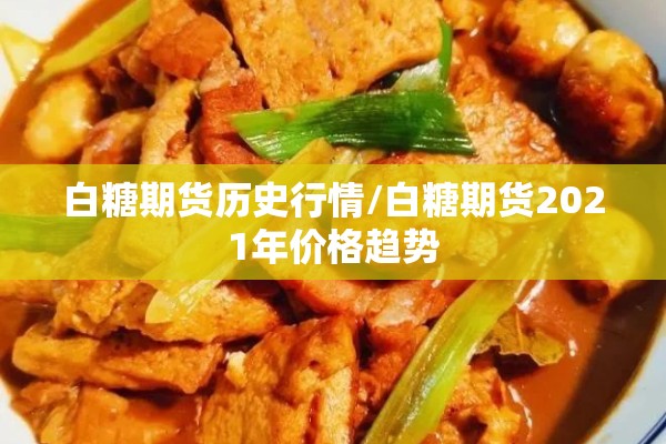 白糖期货历史行情/白糖期货2021年价格趋势