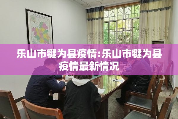 乐山市犍为县疫情:乐山市犍为县疫情最新情况