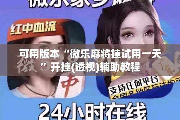 可用版本“微乐麻将挂试用一天	”开挂(透视)辅助教程