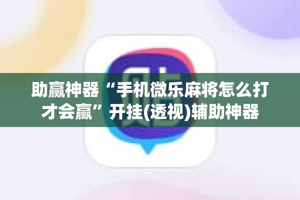 助赢神器“手机微乐麻将怎么打才会赢”开挂(透视)辅助神器