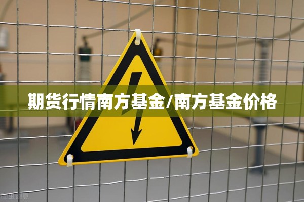 期货行情南方基金/南方基金价格