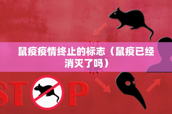 鼠疫疫情终止的标志（鼠疫已经消灭了吗）