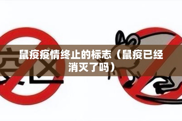 鼠疫疫情终止的标志（鼠疫已经消灭了吗）