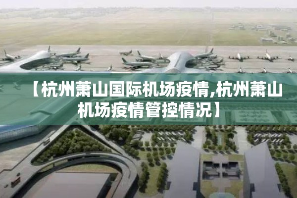 【杭州萧山国际机场疫情,杭州萧山机场疫情管控情况】