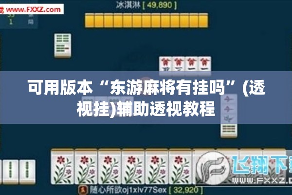 可用版本“东游麻将有挂吗”(透视挂)辅助透视教程