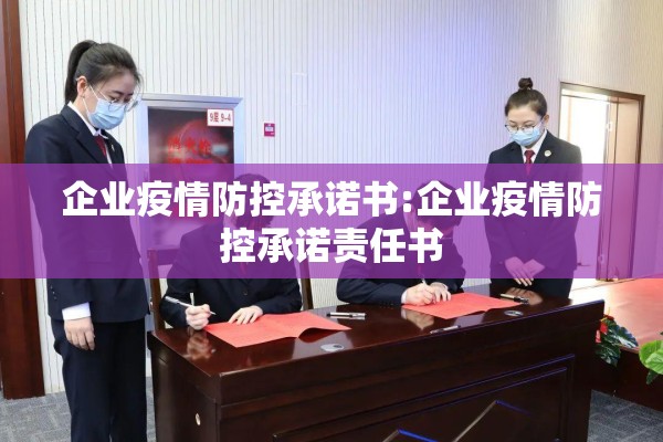 企业疫情防控承诺书:企业疫情防控承诺责任书