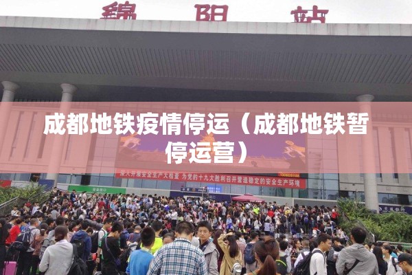 成都地铁疫情停运（成都地铁暂停运营）