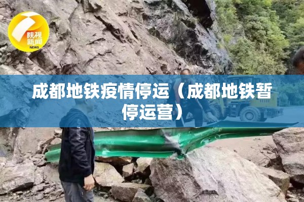 成都地铁疫情停运（成都地铁暂停运营）