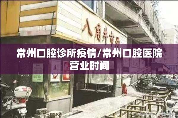 常州口腔诊所疫情/常州口腔医院营业时间