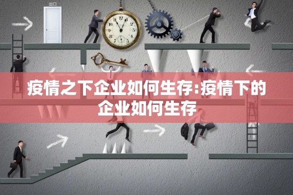 疫情之下企业如何生存:疫情下的企业如何生存