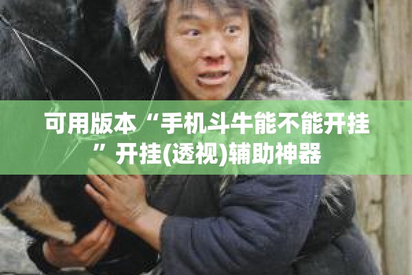 可用版本“手机斗牛能不能开挂	”开挂(透视)辅助神器