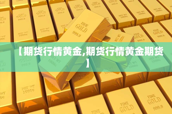 【期货行情黄金,期货行情黄金期货】