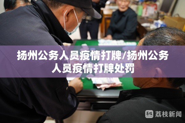 扬州公务人员疫情打牌/扬州公务人员疫情打牌处罚