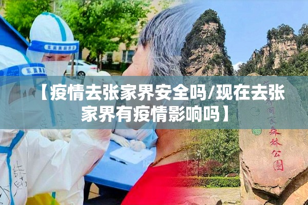 【疫情去张家界安全吗/现在去张家界有疫情影响吗】