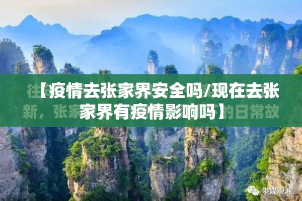 【疫情去张家界安全吗/现在去张家界有疫情影响吗】