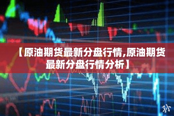 【原油期货最新分盘行情,原油期货最新分盘行情分析】