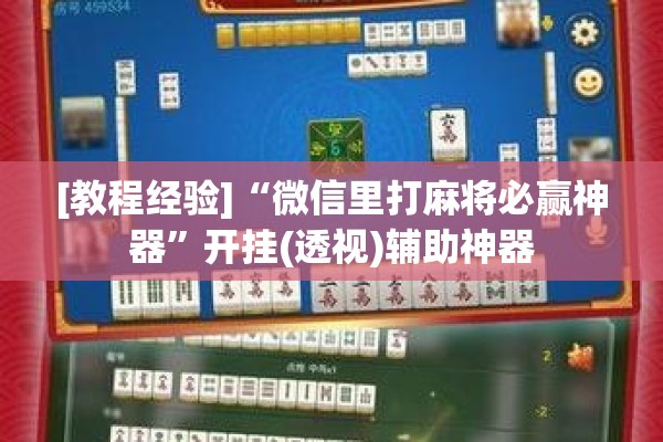[教程经验]“微信里打麻将必赢神器”开挂(透视)辅助神器