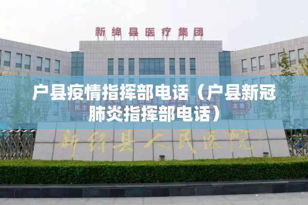 户县疫情指挥部电话（户县新冠肺炎指挥部电话）