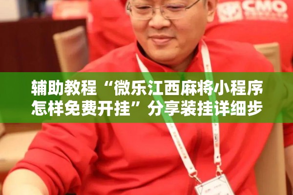 辅助教程“微乐江西麻将小程序怎样免费开挂”分享装挂详细步骤
