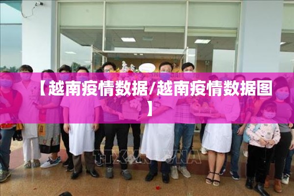 【越南疫情数据/越南疫情数据图】