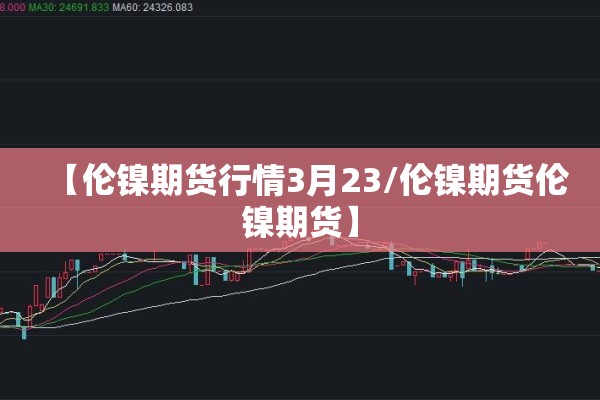【伦镍期货行情3月23/伦镍期货伦镍期货】