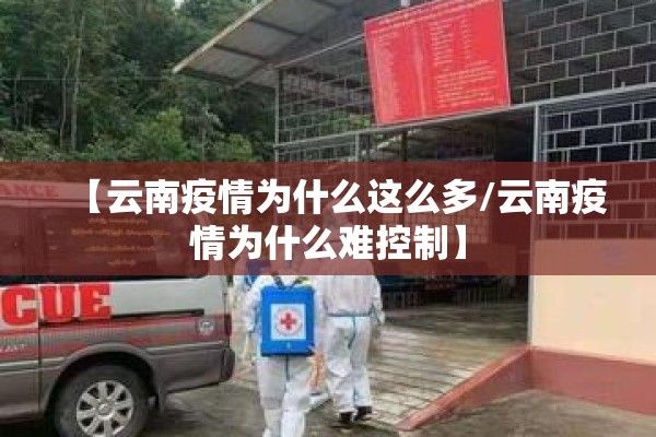 【云南疫情为什么这么多/云南疫情为什么难控制】