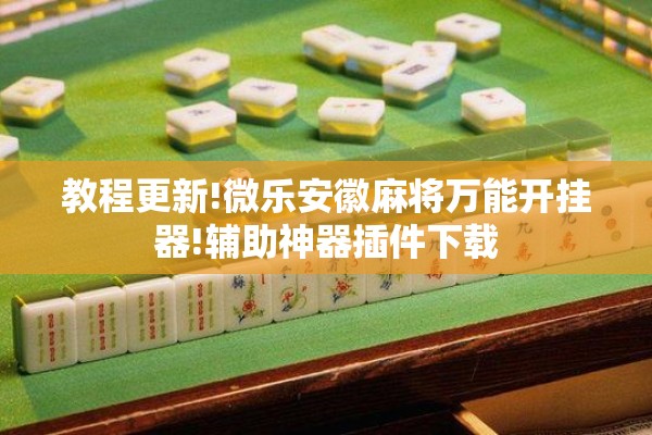 教程更新!微乐安徽麻将万能开挂器!辅助神器插件下载