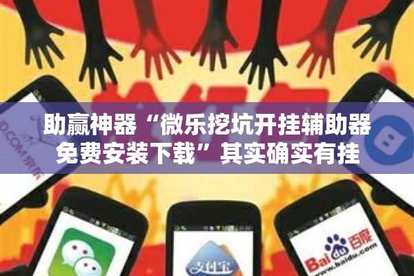 助赢神器“微乐挖坑开挂辅助器免费安装下载”其实确实有挂