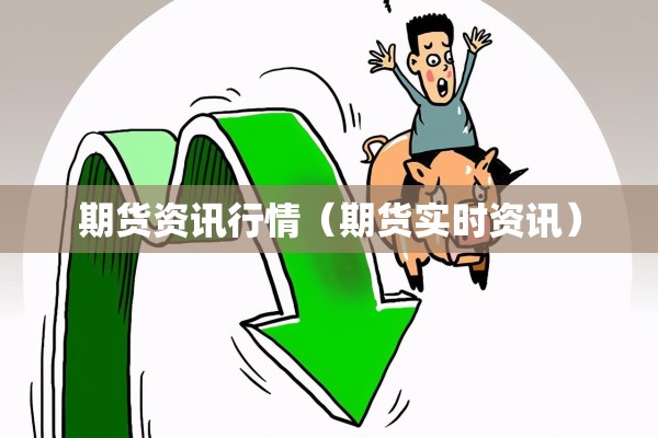 期货资讯行情（期货实时资讯）