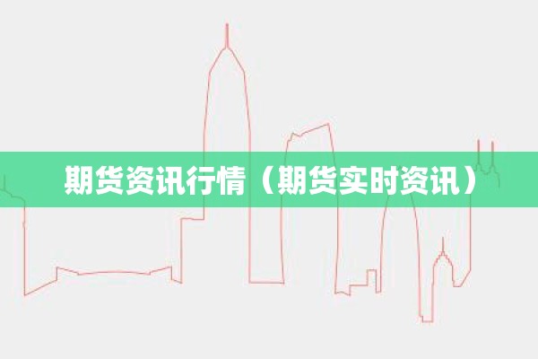 期货资讯行情（期货实时资讯）