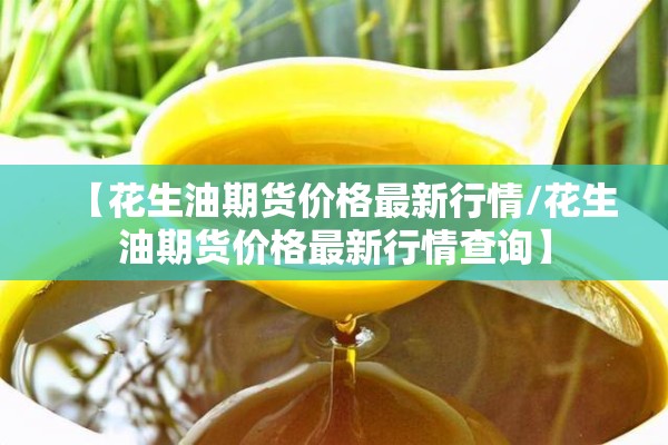 【花生油期货价格最新行情/花生油期货价格最新行情查询】