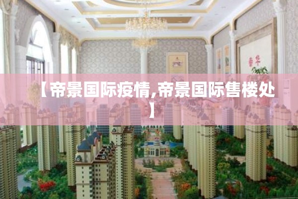 【帝景国际疫情,帝景国际售楼处】
