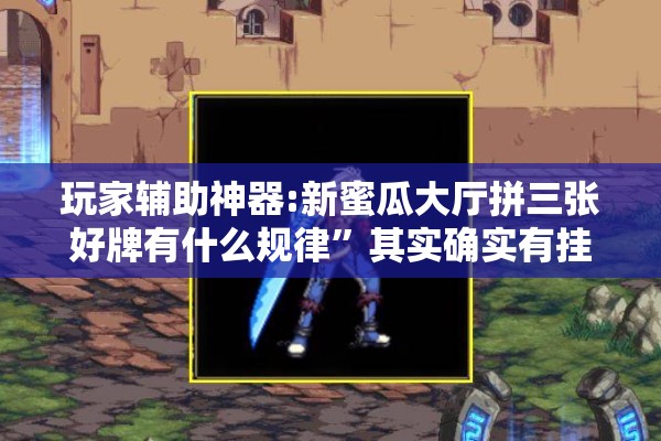 玩家辅助神器:新蜜瓜大厅拼三张好牌有什么规律	”其实确实有挂