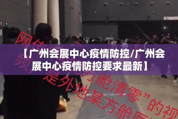 【广州会展中心疫情防控/广州会展中心疫情防控要求最新】