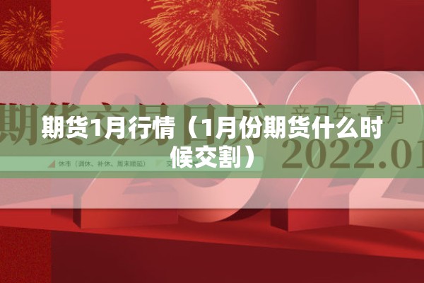 期货1月行情（1月份期货什么时候交割）
