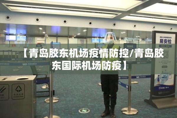【青岛胶东机场疫情防控/青岛胶东国际机场防疫】