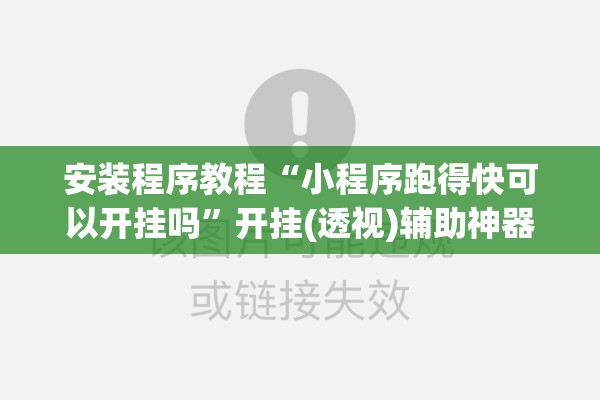 安装程序教程“小程序跑得快可以开挂吗	”开挂(透视)辅助神器