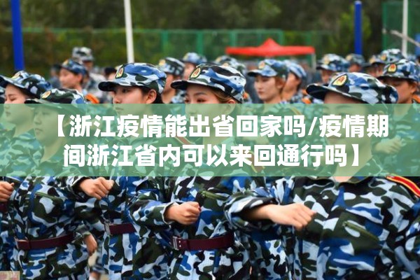 【浙江疫情能出省回家吗/疫情期间浙江省内可以来回通行吗】