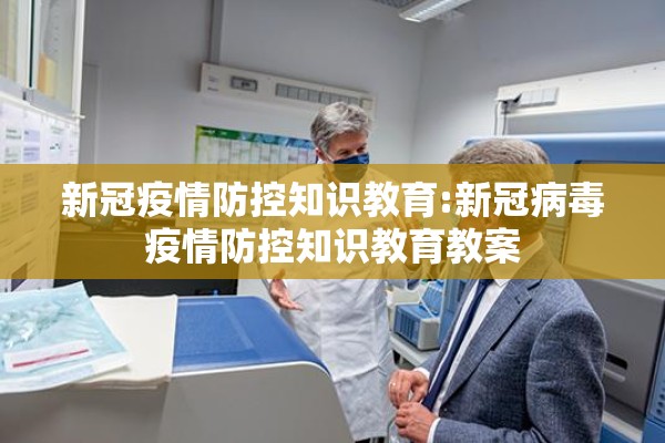 新冠疫情防控知识教育:新冠病毒疫情防控知识教育教案