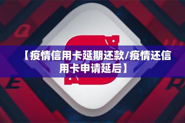 【疫情信用卡延期还款/疫情还信用卡申请延后】