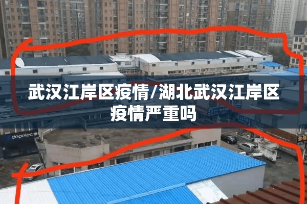 武汉江岸区疫情/湖北武汉江岸区疫情严重吗