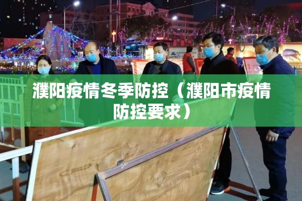 濮阳疫情冬季防控（濮阳市疫情防控要求）
