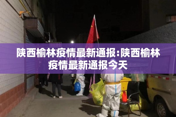 陕西榆林疫情最新通报:陕西榆林疫情最新通报今天