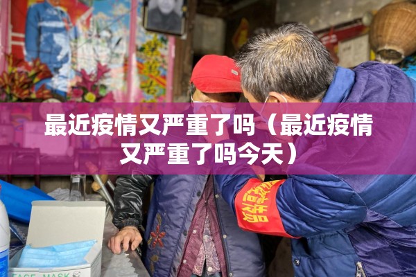 最近疫情又严重了吗（最近疫情又严重了吗今天）