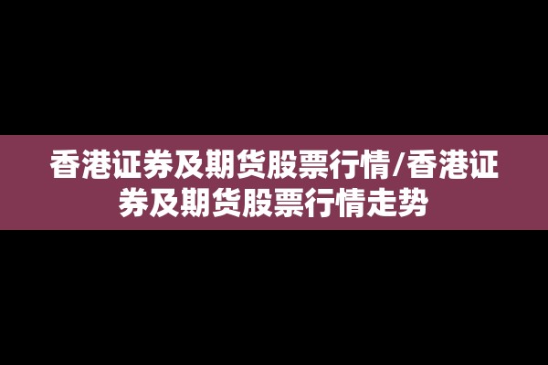 香港证券及期货股票行情/香港证券及期货股票行情走势