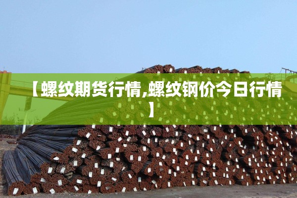 【螺纹期货行情,螺纹钢价今日行情】