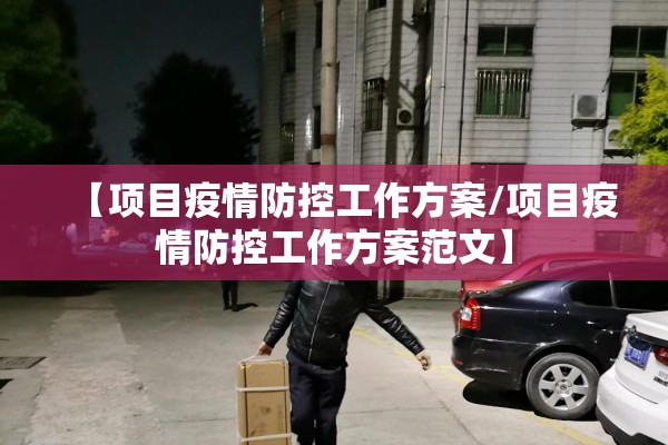 【项目疫情防控工作方案/项目疫情防控工作方案范文】