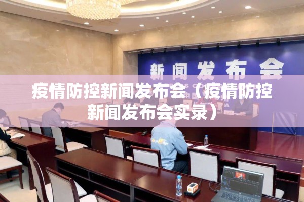 疫情防控新闻发布会（疫情防控新闻发布会实录）